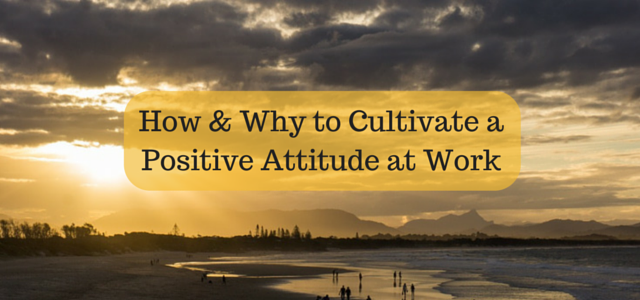 How & Why to Cultivate a Positive Attitude at Work